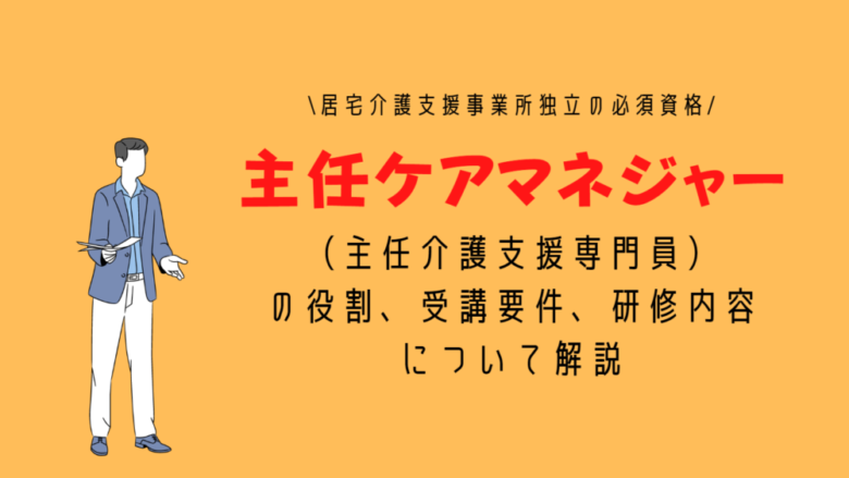 主任ケアマネジャー（主任介護支援専門員）の役割、受講要件、研修内容