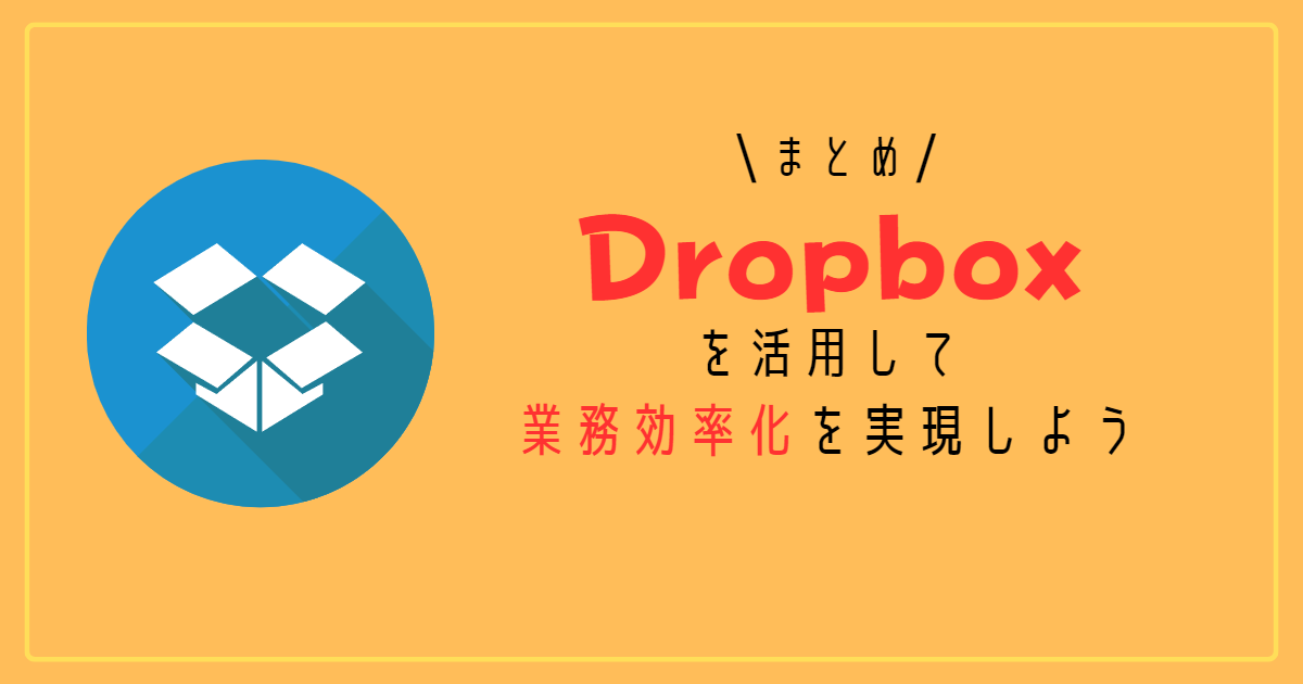 まとめ：Dropboxを活用して業務効率化を実現しよう