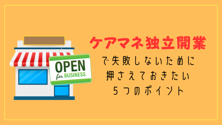 ケアマネ独立開業で失敗しないために押さえておきたい5つのポイント 