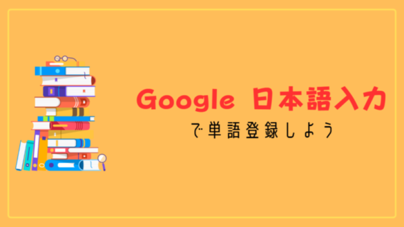 Google 日本語入力で単語登録しよう