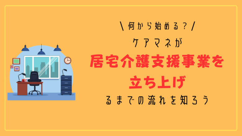 何から始める？】ケアマネが居宅介護支援事業を立ち上げるまでの流れを