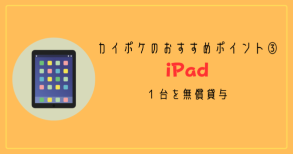 カイポケのおすすめポイント③：iPad１台を無償貸与