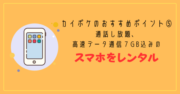 カイポケのおすすめポイント⑤：通話し放題、高速データ通信7GB込みのスマホを格安でレンタル