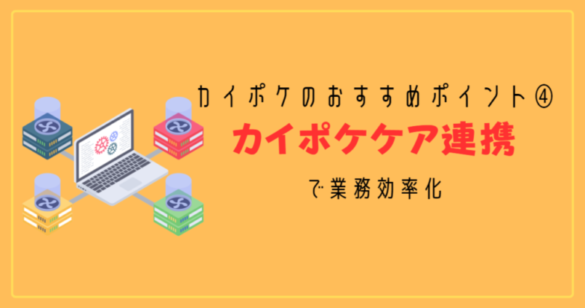 カイポケのおすすめポイント④：カイポケケア連携で業務効率化