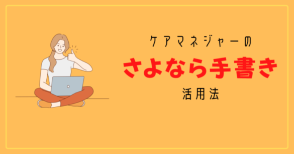 【応用編】ケアマネジャーのためのさよなら手書き活用法