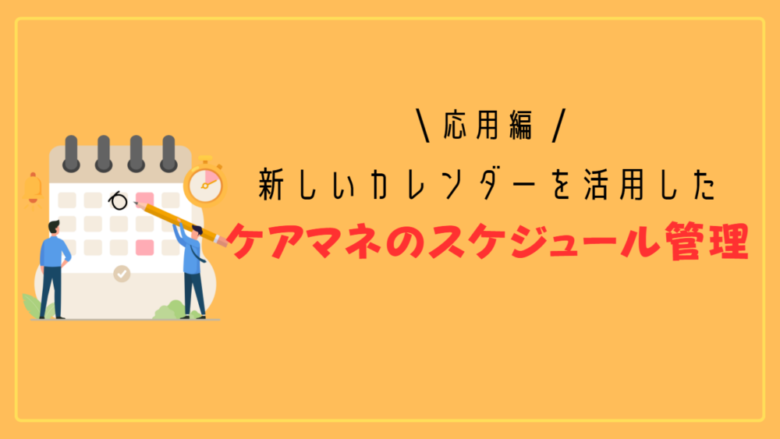 【応用編】新しいカレンダーを活用したケアマネのスケジュール管理