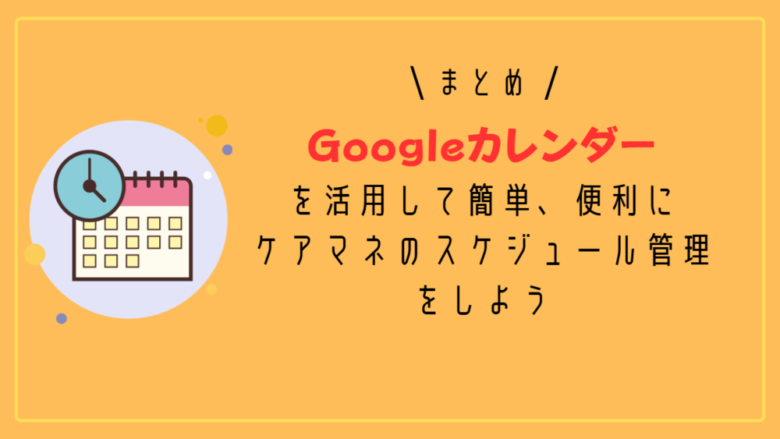 まとめ：Googleカレンダーを活用して簡単、便利にケアマネのスケジュール管理をしよう