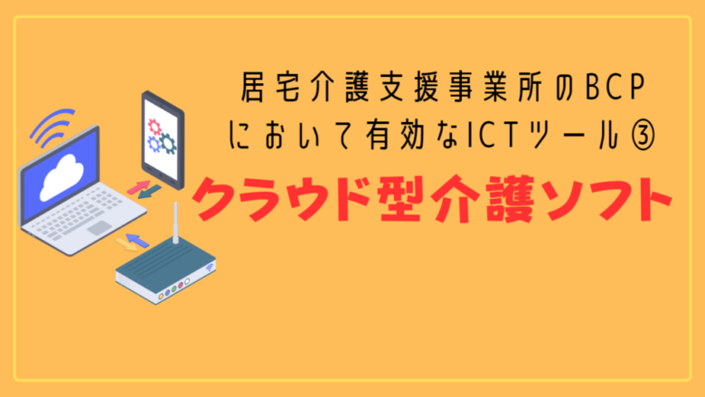 居宅介護支援事業所版BCPに有効なICTツール③：クラウド型介護ソフト