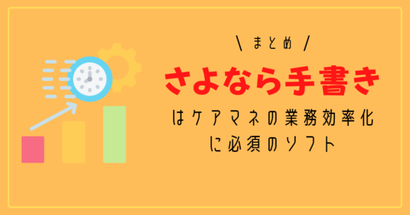 【まとめ】さよなら手書きはケアマネの業務効率化に必須のソフト