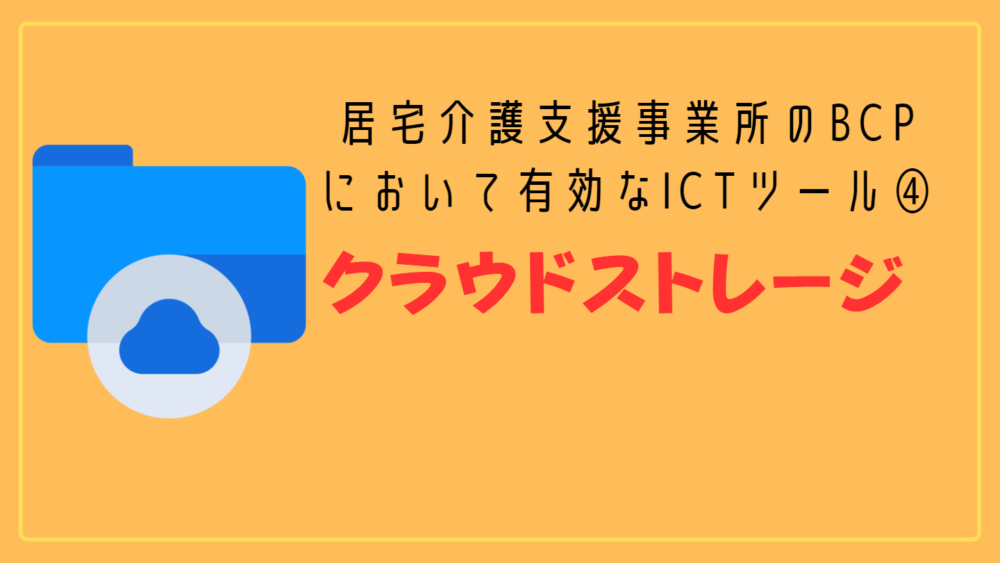 居宅介護支援事業所版BCPに有効なICTツール④：クラウドストレージ