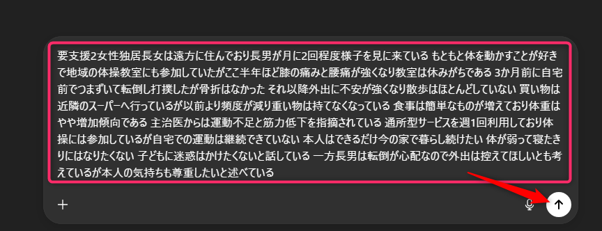 AIチャットツールへの入力画面のスクリーンショット。入力欄には、要支援2の独居女性に関するケアマネジメント用の状況説明文が記載されています。内容は、膝や腰の痛み、転倒による外出不安、筋力低下、本人の「自宅で暮らし続けたい」という意向と、長男の「転倒が心配で外出を控えてほしいが本人の気持ちも尊重したい」という葛藤などが詳細に綴られています。右下には送信ボタンを指す赤い矢印が添えられています。