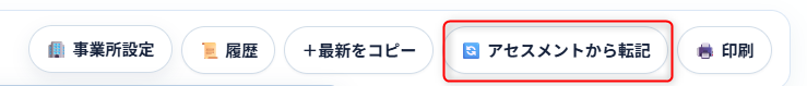 アセスメントシートアプリの業務書類編集画面にある「アセスメントから転記」ボタン。事業所設定・履歴・最新をコピー・印刷のボタンと並んで表示されている。
