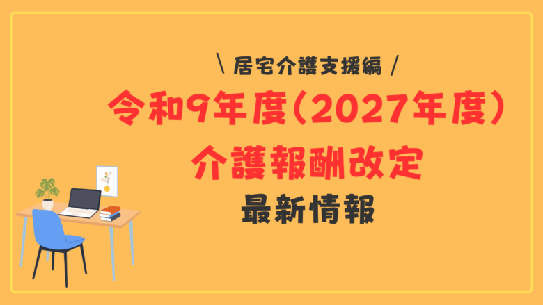 【居宅介護支援編】令和9年度(2027年度)介護報酬改定 最新情報